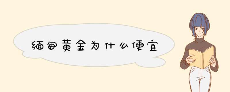 缅甸黄金为什么便宜,第1张