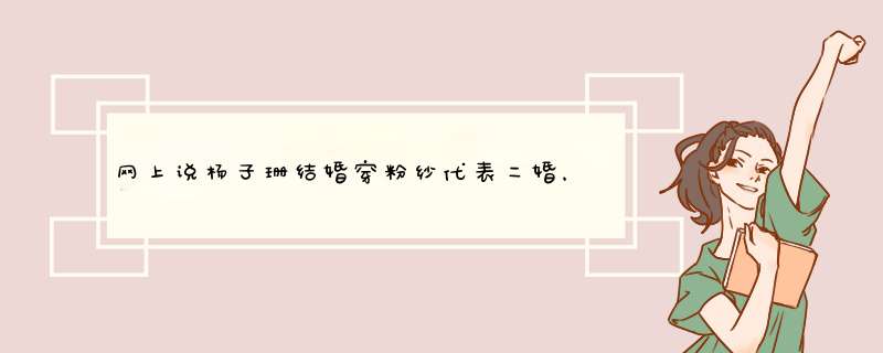 网上说杨子珊结婚穿粉纱代表二婚，这种说法从何而来？,第1张