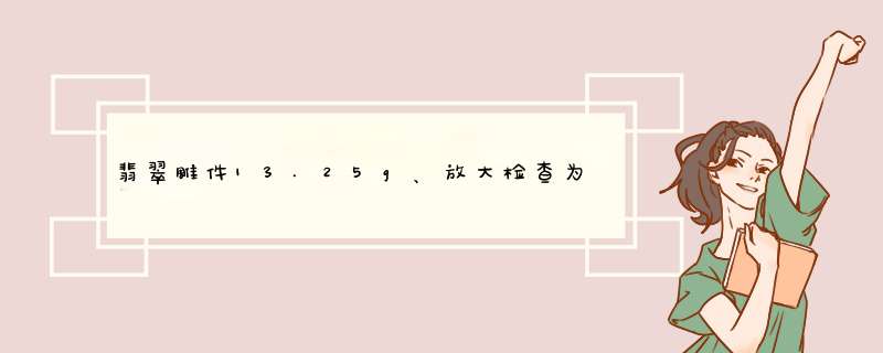 翡翠雕件13.25g、放大检查为纤维结构至粒状纤维结构说明什么？,第1张