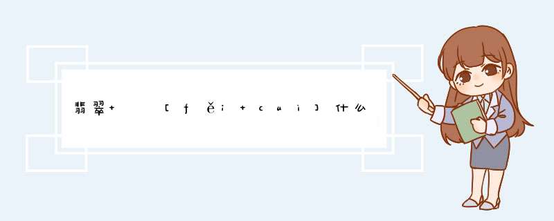 翡翠   [fěi cuì]什么意思？近义词和反义词是什么？英文翻译是什么？,第1张