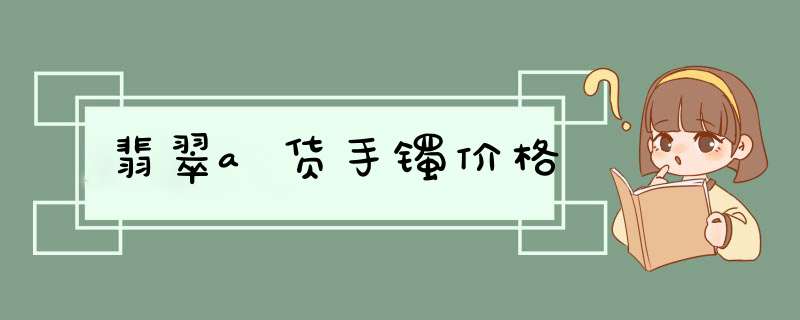 翡翠a货手镯价格,第1张