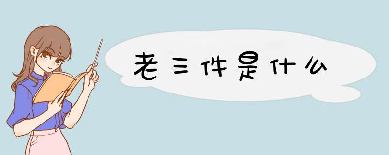 老三件是什么,第1张