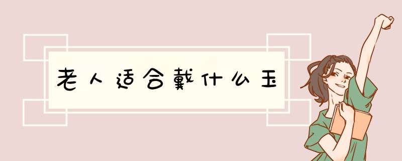 老人适合戴什么玉,第1张