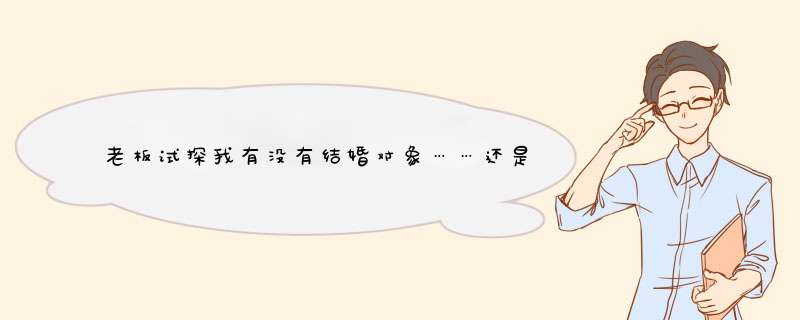 老板试探我有没有结婚对象……还是同一工作上的，不想告诉他们，但是结婚迟早知道的事，怎么回答？,第1张