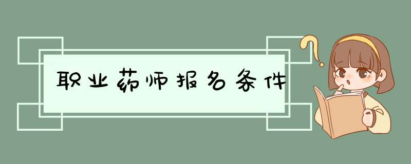 职业药师报名条件,第1张