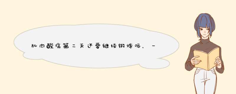 肌肉酸痛第二天还要继续锻炼吗，一个俯卧撑都做不了了，长期没运动一下运动太多了，疼的话要继续吗，懂的,第1张