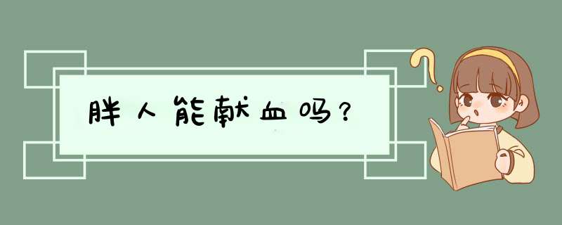 胖人能献血吗？,第1张