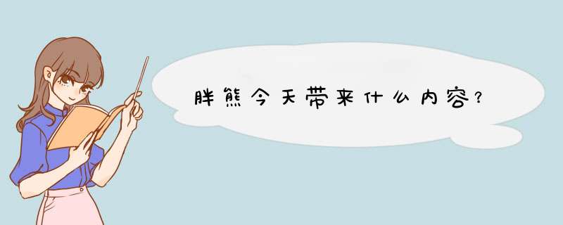 胖熊今天带来什么内容？,第1张