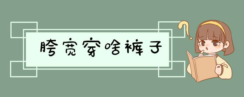 胯宽穿啥裤子,第1张