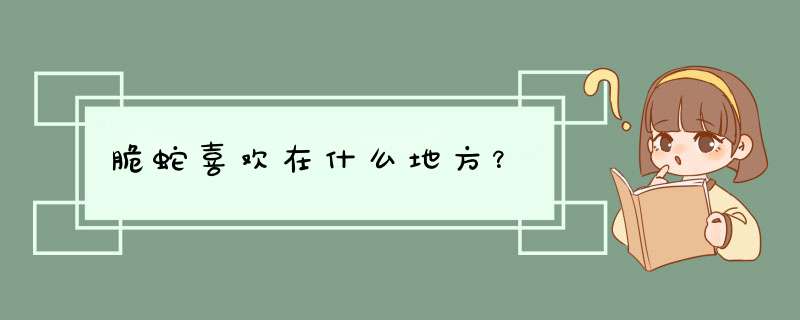 脆蛇喜欢在什么地方？,第1张