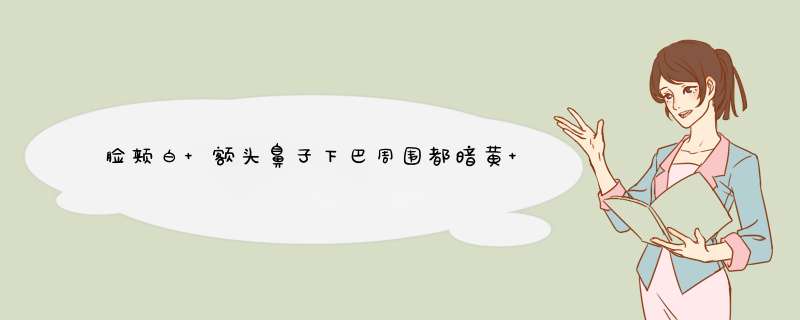 脸颊白 额头鼻子下巴周围都暗黄 谁知道这是什么原因引起的 怎么办,第1张