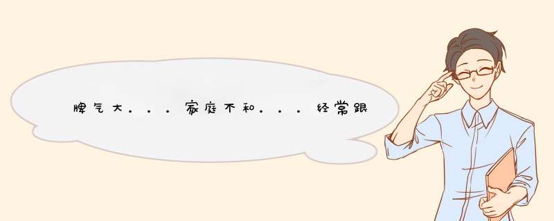 脾气大。。。家庭不和。。。经常跟家里人吵架唉。我真忍不住就发脾气了。谁给我答案,第1张