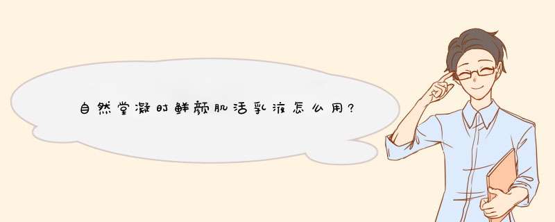 自然堂凝时鲜颜肌活乳液怎么用?,第1张