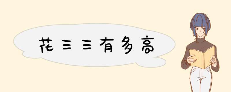 花三三有多高,第1张