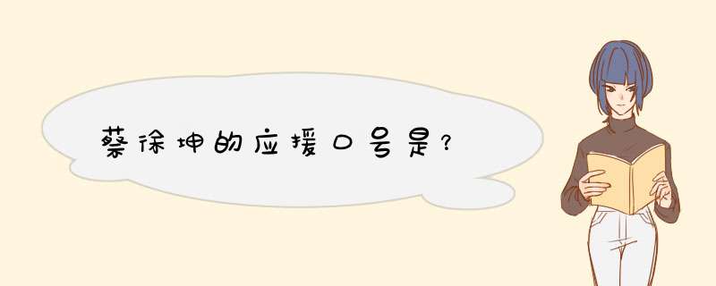 蔡徐坤的应援口号是？,第1张