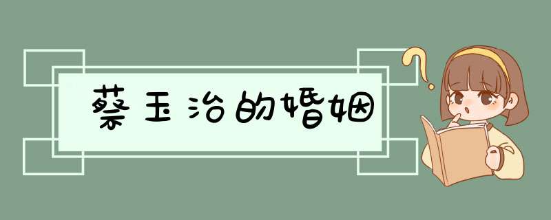 蔡玉治的婚姻,第1张