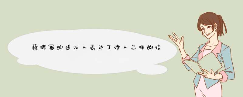 薛涛写的送友人表达了诗人怎样的情感,第1张