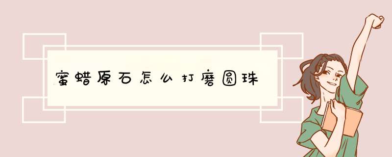 蜜蜡原石怎么打磨圆珠,第1张