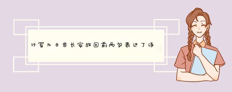 行军九日思长安故园前两句表达了诗人怎样的思想感情?是怎样表现的?,第1张