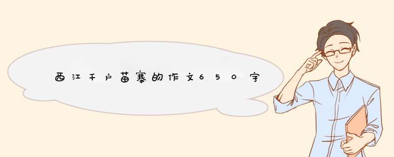 西江千户苗寨的作文650字,第1张