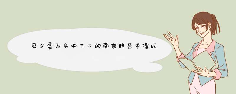 见义勇为身中三刀的南京胖哥求婚成功，你有什么祝福相对他说？,第1张