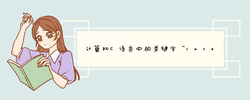 计算机C语言中的关键字“case”是什么意思？,第1张