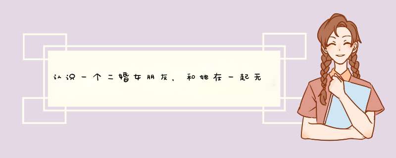 认识一个二婚女朋友，和她在一起无论坐车、吃饭、买车票，都得我出钱，总说自己没钱，和这女人还能继续吗,第1张