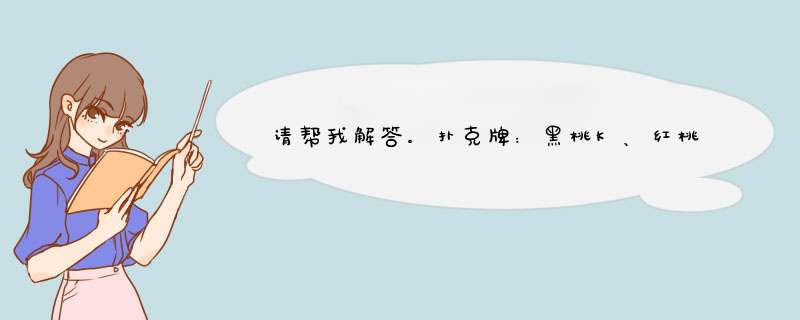 请帮我解答。扑克牌：黑桃K、红桃Q、黑桃6。这三张牌。感激不尽。,第1张