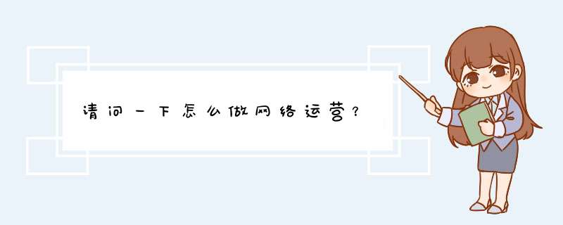 请问一下怎么做网络运营？,第1张