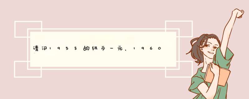 请问1953的纸币一元，1960年的纸币5元，和1965年的纸币10元值多少钱？,第1张