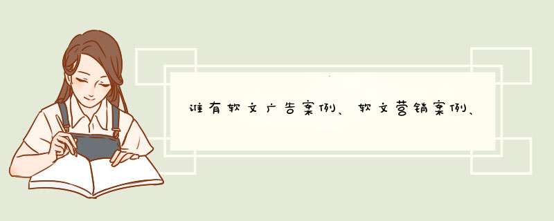 谁有软文广告案例、软文营销案例、软文经典案例、3.15软文案例、新闻软文案例等等,第1张