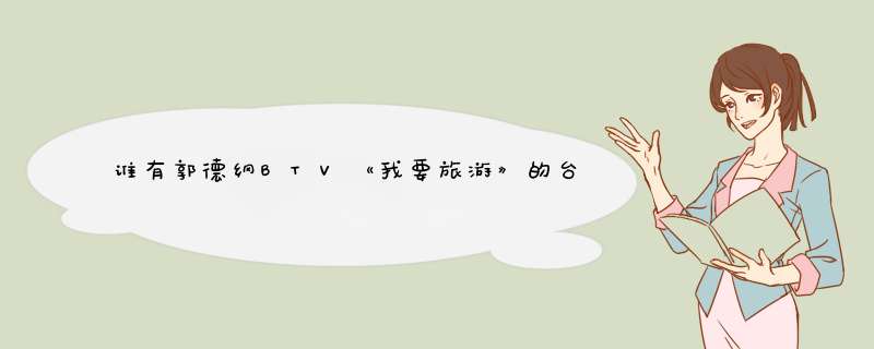 谁有郭德纲BTV《我要旅游》的台词啊？注意！是BTV不是天津卫视！,第1张