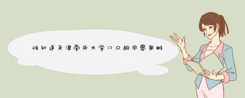 谁知道天津南开大学门口的周恩来雕像上的字是什么?"我X南开的",第1张