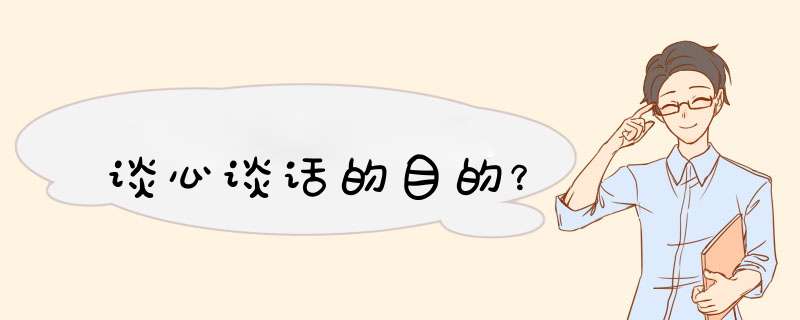 谈心谈话的目的？,第1张