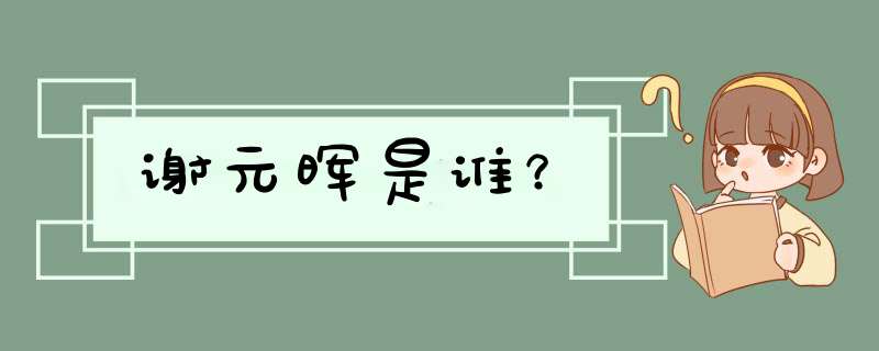 谢元晖是谁？,第1张