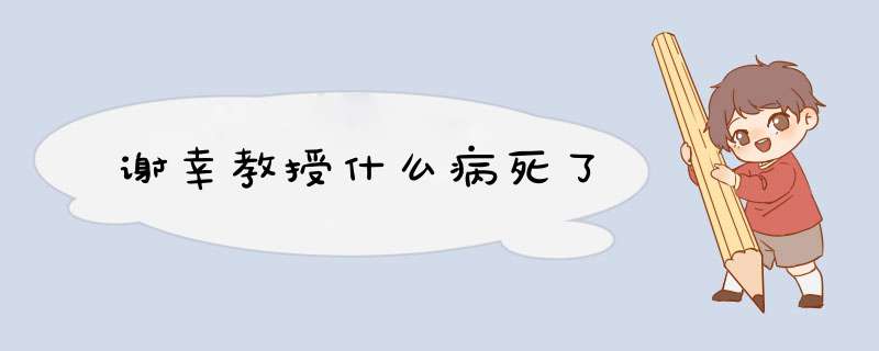 谢幸教授什么病死了,第1张