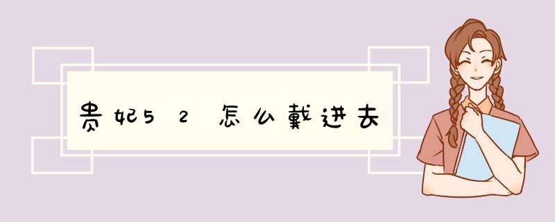 贵妃52怎么戴进去,第1张