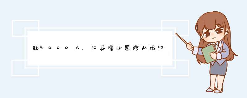 超5000人，江苏援沪医疗队出征支援上海，对当地的疫情防控有何帮助？,第1张