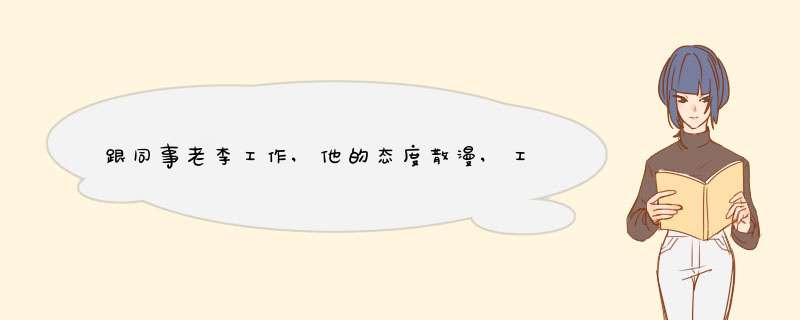 跟同事老李工作,他的态度散漫,工作发现瑕疵,不积极,对此你怎么办？,第1张