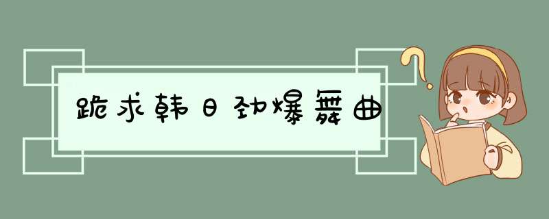 跪求韩日劲爆舞曲,第1张