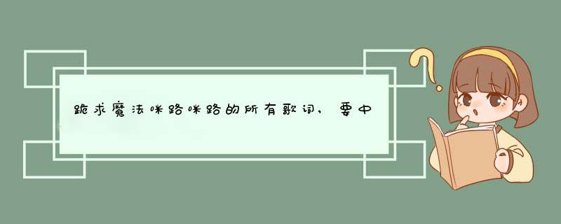 跪求魔法咪路咪路的所有歌词,要中文版的,就是那种我们能根据中文就学会日文歌的,第1张