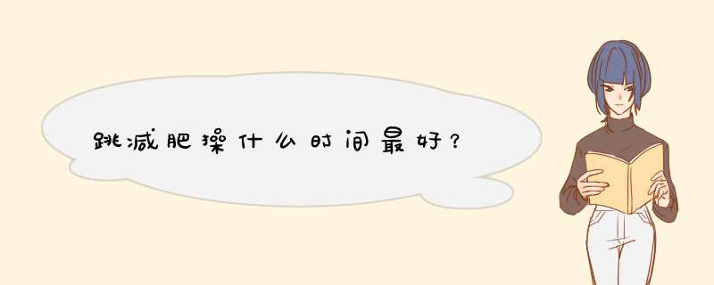 跳减肥操什么时间最好？,第1张