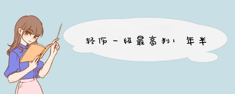 轻伤一级最高判1年半,第1张