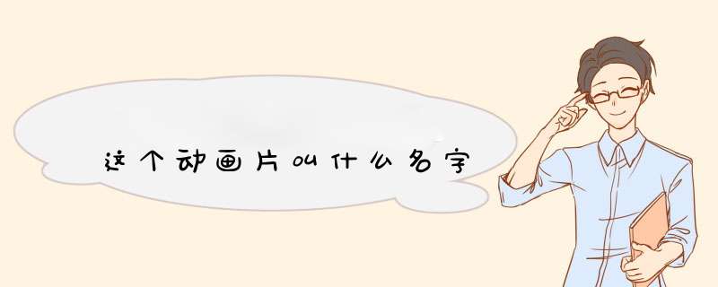 这个动画片叫什么名字,第1张