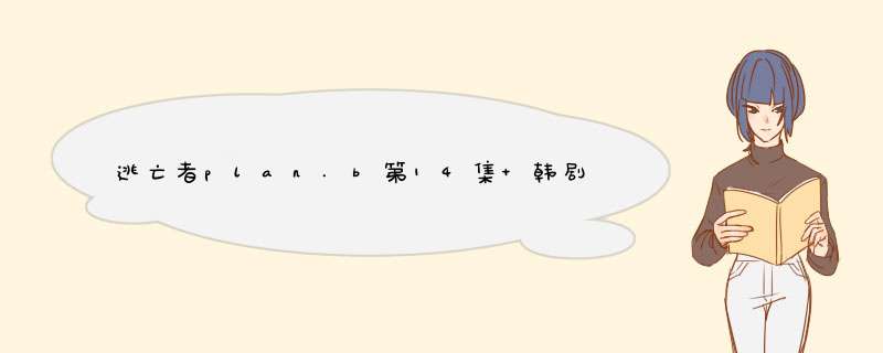 逃亡者plan.b第14集 韩剧逃亡者14集 rain逃亡者14集有了没有？,第1张