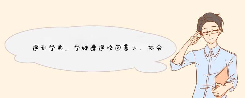 遇到学弟、学妹遭遇校园暴力，你会出手制止吗？,第1张