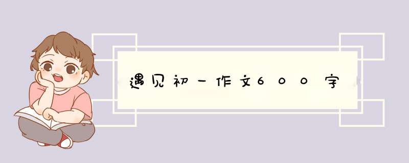 遇见初一作文600字,第1张