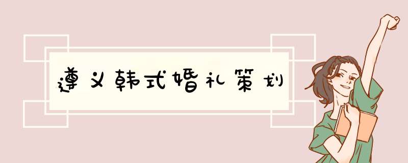 遵义韩式婚礼策划,第1张