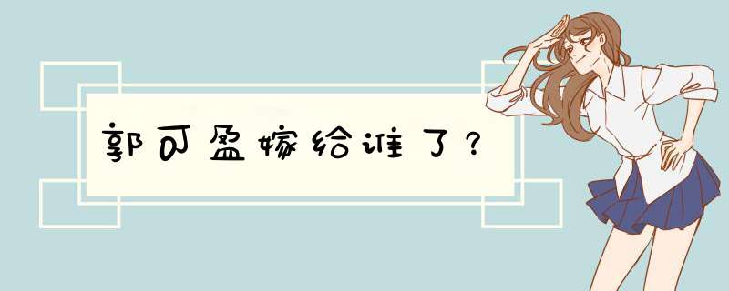 郭可盈嫁给谁了？,第1张