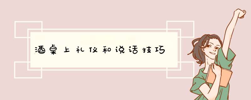 酒桌上礼仪和说话技巧,第1张